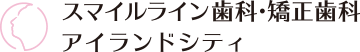 スマイルライン歯科・矯正歯科 アイランドシティ