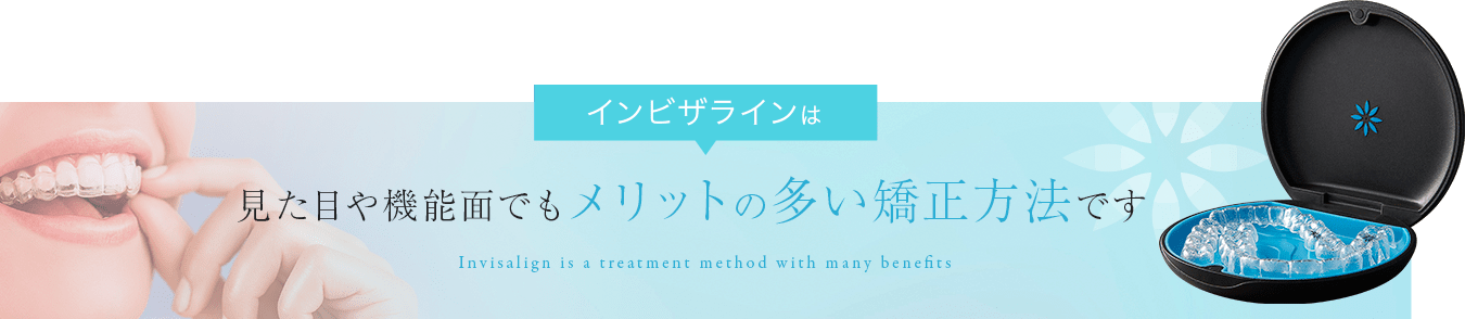 インビザラインは見た目や機能面でもメリットの多い矯正方法です Invisalign is a treatment method with many benefits