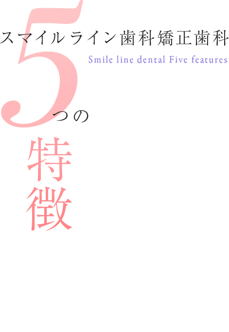 スマイルライン歯科矯正歯科 5つの特徴 Smile line dental Five features