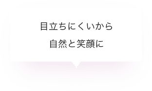 目立ちにくいから自然と笑顔に