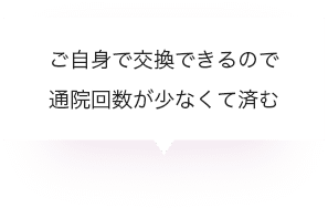 ご自身で交換できるので通院回数が少なくて済む